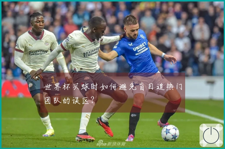 世界杯买球时如何避免盲目追热门团队的误区？