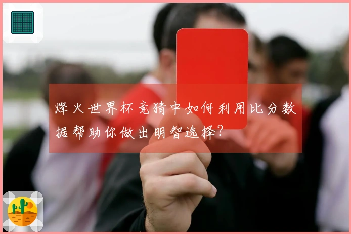 烽火世界杯竞猜中如何利用比分数据帮助你做出明智选择？