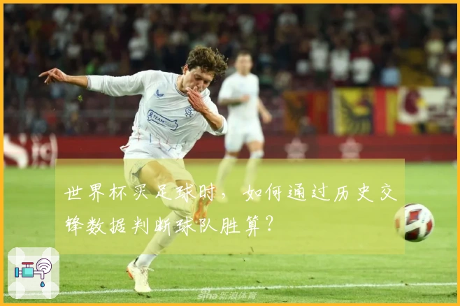 世界杯买足球时，如何通过历史交锋数据判断球队胜算？