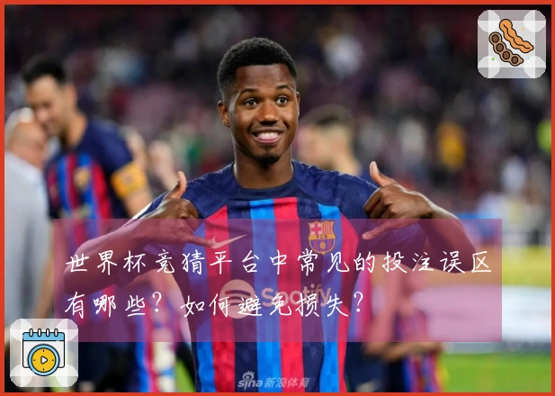 世界杯竞猜平台中常见的投注误区有哪些？如何避免损失？